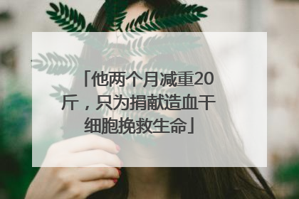 他两个月减重20斤，只为捐献造血干细胞挽救生命