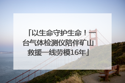 以生命守护生命！一台气体检测仪陪伴矿山救援一线劳模16年