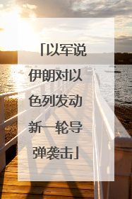 以军说伊朗对以色列发动新一轮导弹袭击