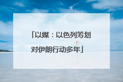 以媒：以色列筹划对伊朗行动多年
