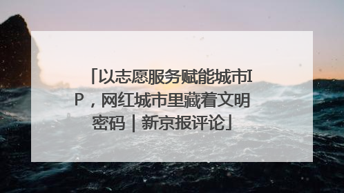 以志愿服务赋能城市IP，网红城市里藏着文明密码｜新京报评论