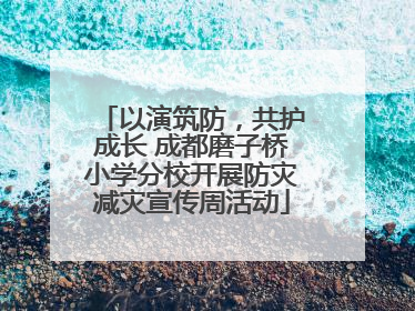 以演筑防，共护成长 成都磨子桥小学分校开展防灾减灾宣传周活动