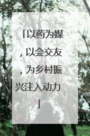以药为媒，以会交友，为乡村振兴注入动力