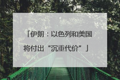伊朗：以色列和美国将付出“沉重代价”