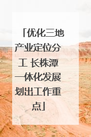 优化三地产业定位分工 长株潭一体化发展划出工作重点