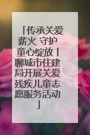传承关爱薪火 守护童心绽放丨聊城市住建局开展关爱残疾儿童志愿服务活动