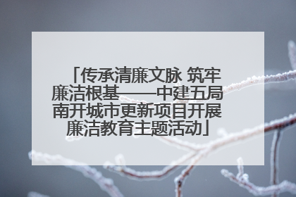 传承清廉文脉 筑牢廉洁根基——中建五局南开城市更新项目开展廉洁教育主题活动