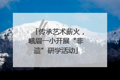 传承艺术薪火，峨眉一小开展“非遗”研学活动