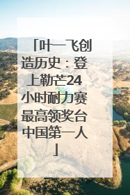 叶一飞创造历史：登上勒芒24小时耐力赛最高领奖台中国第一人