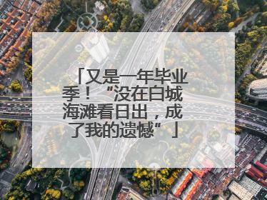 又是一年毕业季！“没在白城海滩看日出，成了我的遗憾”