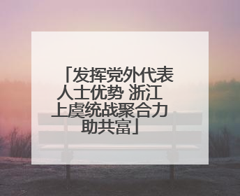 发挥党外代表人士优势 浙江上虞统战聚合力助共富