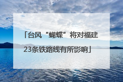 台风“蝴蝶”将对福建23条铁路线有所影响