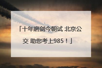 十年磨剑今朝试 北京公交 助您考上985！
