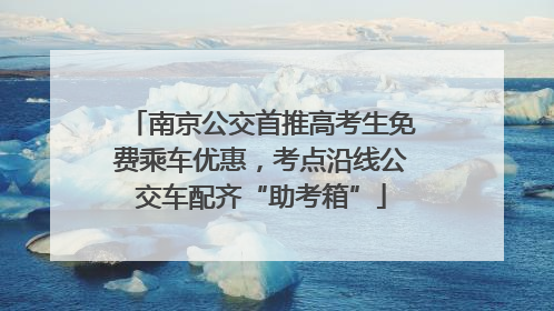南京公交首推高考生免费乘车优惠，考点沿线公交车配齐“助考箱”