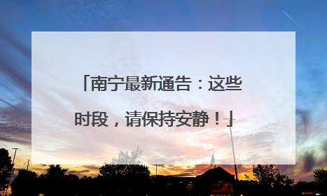 南宁最新通告：这些时段，请保持安静！
