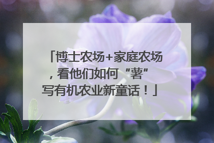 博士农场+家庭农场，看他们如何“薯” 写有机农业新童话！