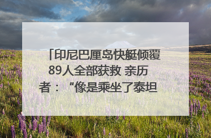 印尼巴厘岛快艇倾覆89人全部获救 亲历者：“像是乘坐了泰坦尼克号”｜封面头条