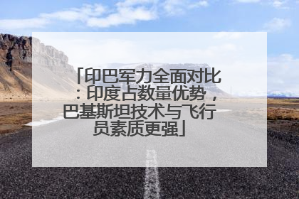 印巴军力全面对比：印度占数量优势，巴基斯坦技术与飞行员素质更强