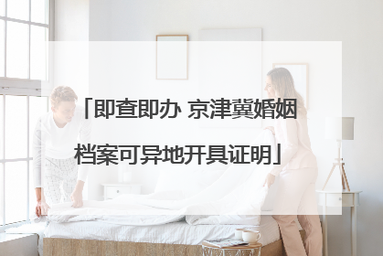 即查即办 京津冀婚姻档案可异地开具证明