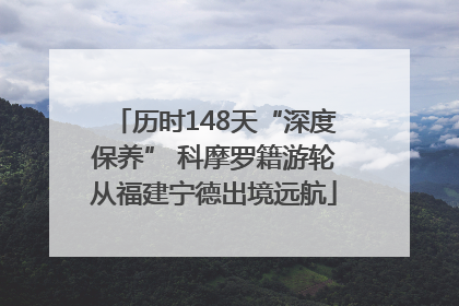 历时148天“深度保养” 科摩罗籍游轮从福建宁德出境远航