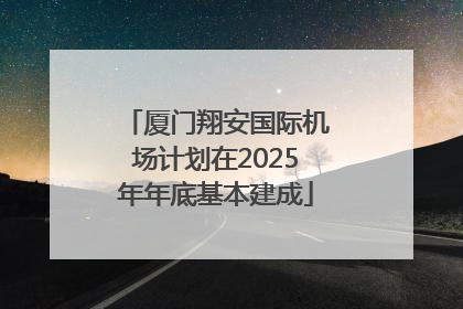 厦门翔安国际机场计划在2025年年底基本建成