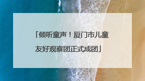 倾听童声！厦门市儿童友好观察团正式成团