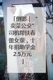倒影｜“卖菜公交”司机帮扶春蕾女童，十年捐助学金2.5万元