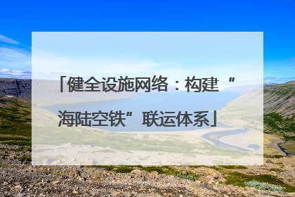 健全设施网络：构建“海陆空铁”联运体系