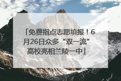 免费指点志愿填报！6月26日众多“双一流”高校亮相兰陵一中