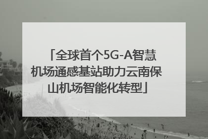 全球首个5G-A智慧机场通感基站助力云南保山机场智能化转型