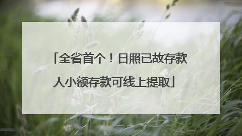 全省首个！日照已故存款人小额存款可线上提取