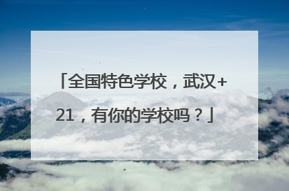 全国特色学校，武汉+21，有你的学校吗？