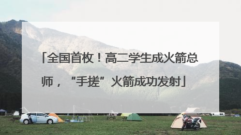 全国首枚！高二学生成火箭总师，“手搓”火箭成功发射