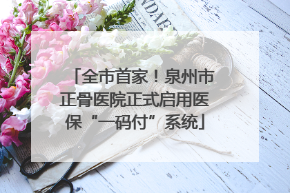 全市首家！泉州市正骨医院正式启用医保“一码付”系统