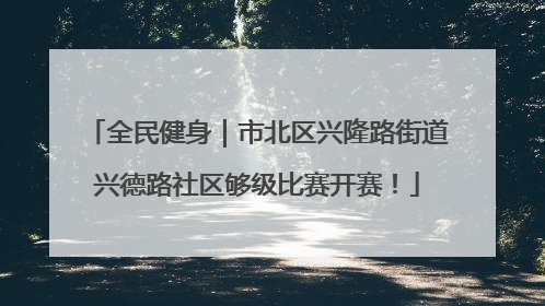 全民健身｜市北区兴隆路街道兴德路社区够级比赛开赛！