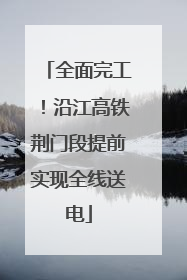 全面完工！沿江高铁荆门段提前实现全线送电