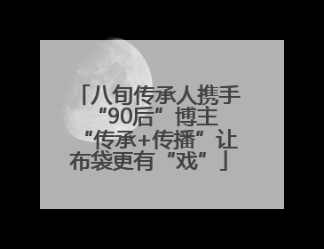 八旬传承人携手“90后”博主 “传承+传播”让布袋更有“戏”