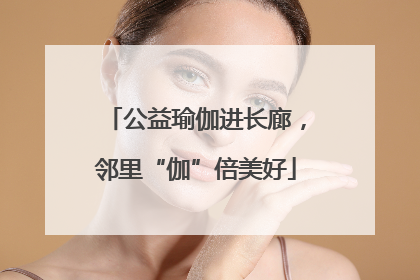 公益瑜伽进长廊，邻里“伽”倍美好