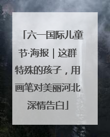 六一国际儿童节·海报｜这群特殊的孩子，用画笔对美丽河北深情告白
