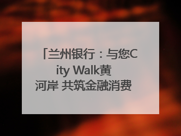兰州银行：与您City Walk黄河岸 共筑金融消费“安全堤”