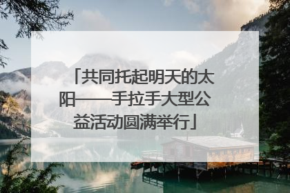 共同托起明天的太阳——手拉手大型公益活动圆满举行