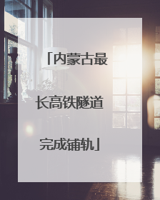 内蒙古最长高铁隧道完成铺轨