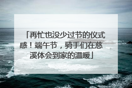 再忙也没少过节的仪式感！端午节，骑手们在慈溪体会到家的温暖