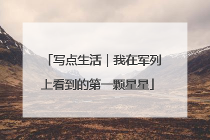 写点生活｜我在军列上看到的第一颗星星