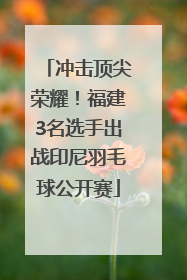 冲击顶尖荣耀！福建3名选手出战印尼羽毛球公开赛