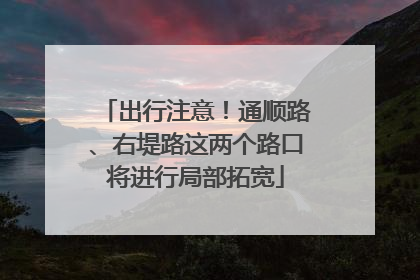 出行注意！通顺路、右堤路这两个路口将进行局部拓宽