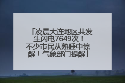 凌晨大连地区共发生闪电7649次！不少市民从熟睡中惊醒！气象部门提醒