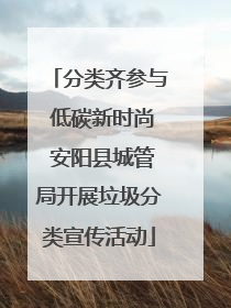 分类齐参与 低碳新时尚 安阳县城管局开展垃圾分类宣传活动