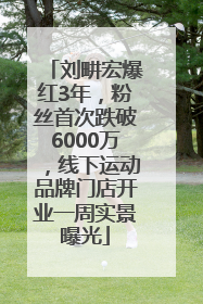 刘畊宏爆红3年，粉丝首次跌破6000万，线下运动品牌门店开业一周实景曝光