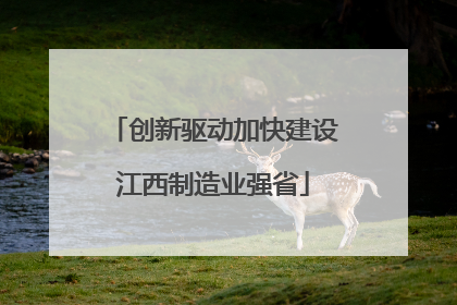创新驱动加快建设江西制造业强省